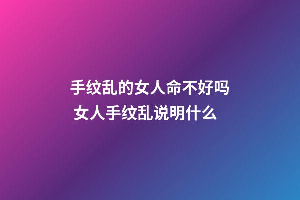 手纹乱的女人命不好吗 女人手纹乱说明什么